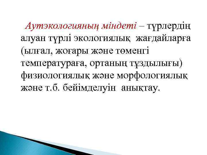 Аутэкологияның міндеті – түрлердің алуан түрлі экологиялық жағдайларға (ылғал, жоғары және төменгі температураға, ортаның