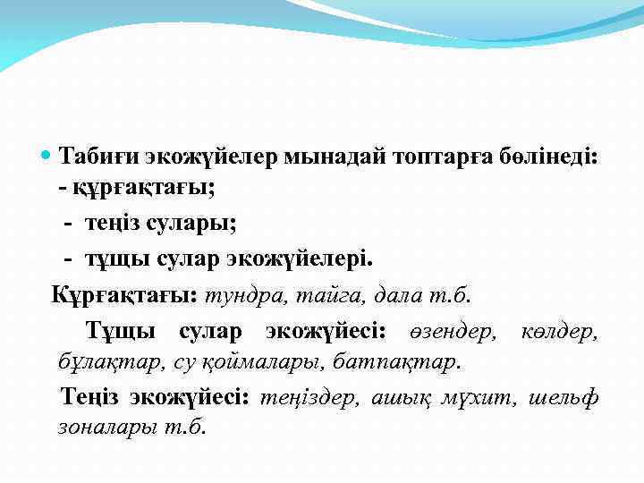  Табиғи экожүйелер мынадай топтарға бөлінеді: - құрғақтағы; - теңіз сулары; - тұщы сулар