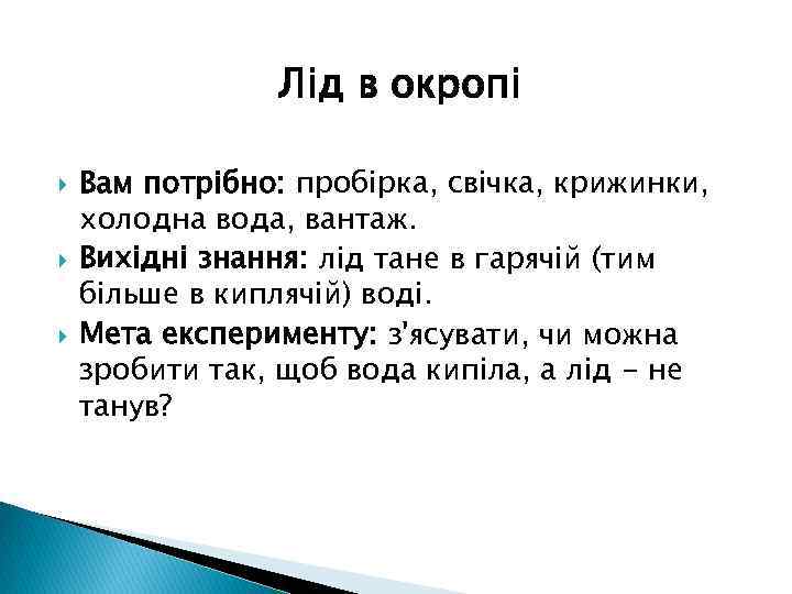 Лід в окропі Вам потрібно: пробірка, свічка, крижинки, холодна вода, вантаж. Вихідні знання: лід