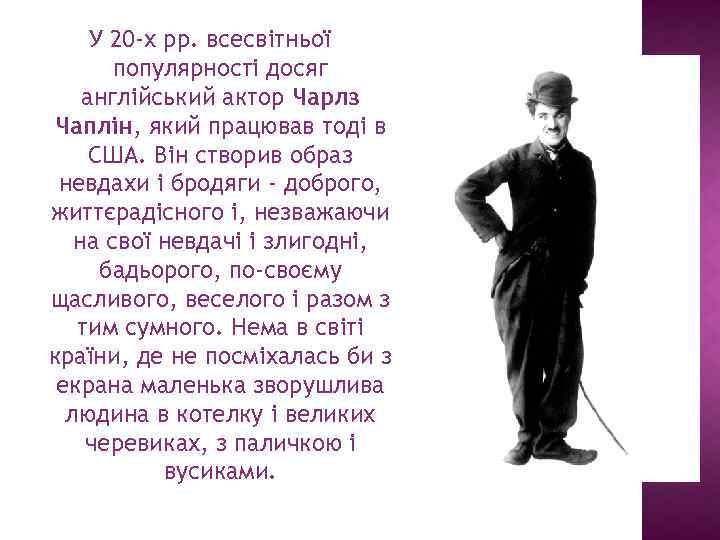 У 20 -х рр. всесвітньої популярності досяг англійський актор Чарлз Чаплін, який працював тоді