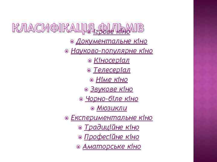 КЛАСИФІКАЦІЯІгрове кіно ФІЛЬМІВ Документальне кіно Науково-популярне кіно Кіносеріал Телесеріал Німе кіно Звукове кіно Чорно-біле