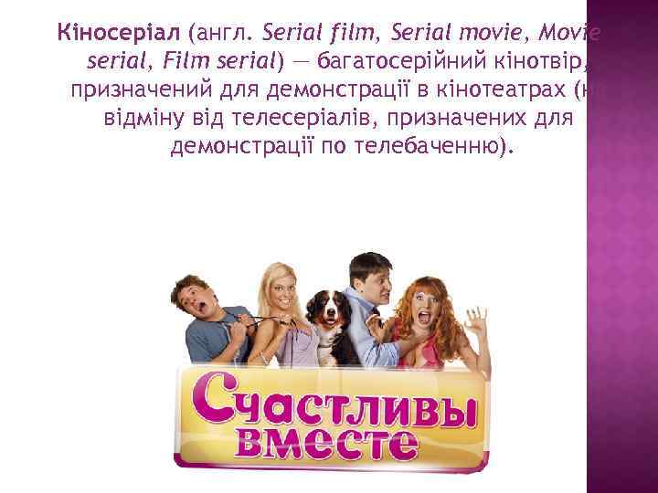 Кіносеріал (англ. Serial film, Serial movie, Movie serial, Film serial) — багатосерійний кінотвір, призначений