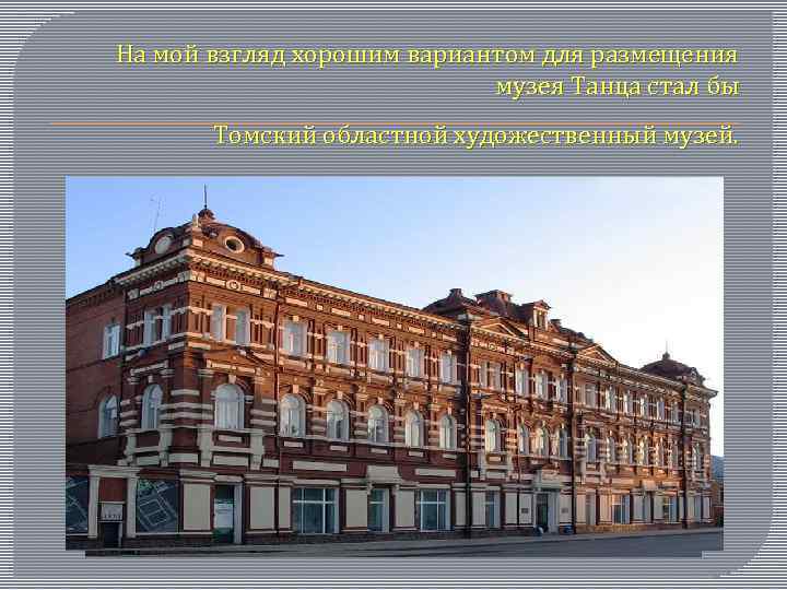 На мой взгляд хорошим вариантом для размещения музея Танца стал бы Томский областной художественный