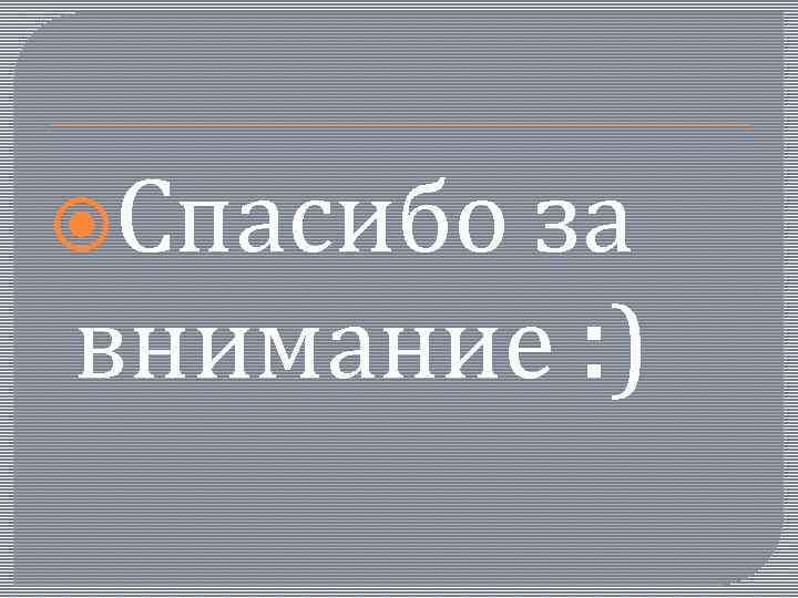  Спасибо за внимание : ) 