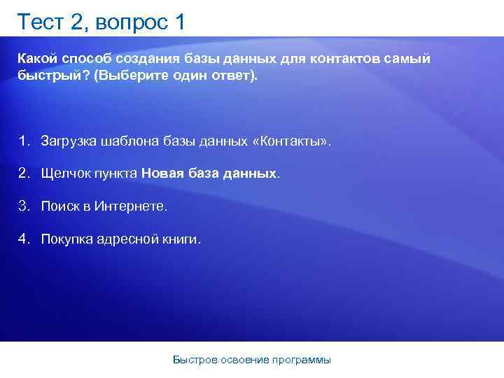 Тест 2, вопрос 1 Какой способ создания базы данных для контактов самый быстрый? (Выберите