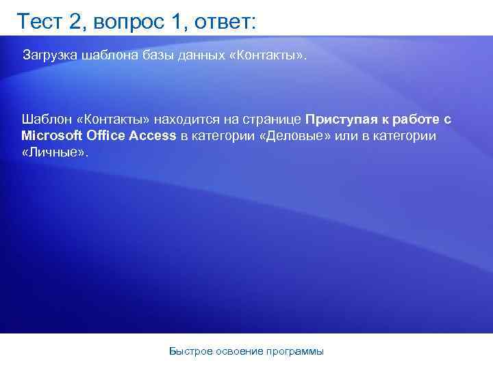 Тест 2, вопрос 1, ответ: Загрузка шаблона базы данных «Контакты» . Шаблон «Контакты» находится