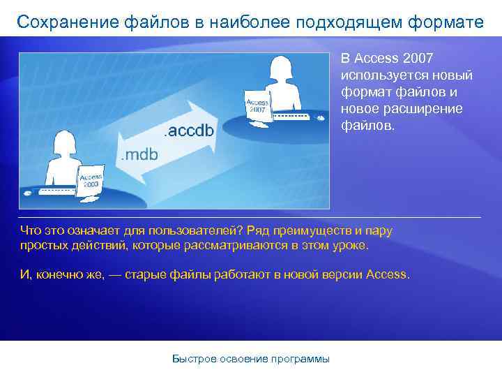 Сохранение файлов в наиболее подходящем формате В Access 2007 используется новый формат файлов и