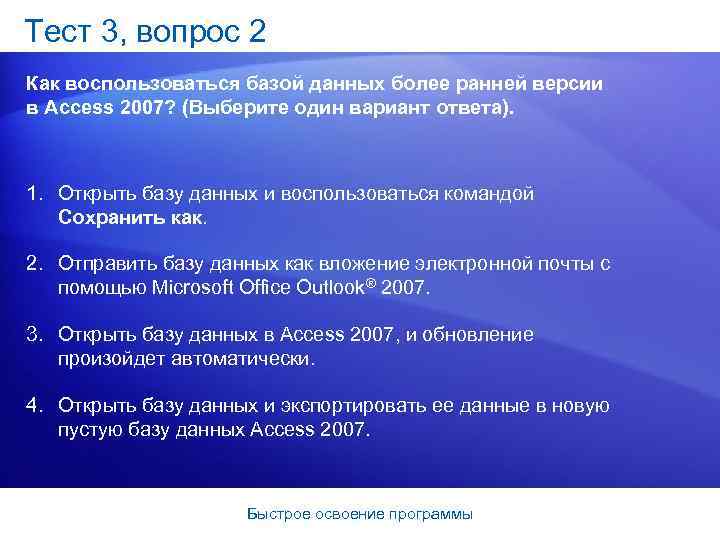 Тест 3, вопрос 2 Как воспользоваться базой данных более ранней версии в Access 2007?