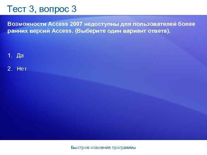 Тест 3, вопрос 3 Возможности Access 2007 недоступны для пользователей более ранних версий Access.