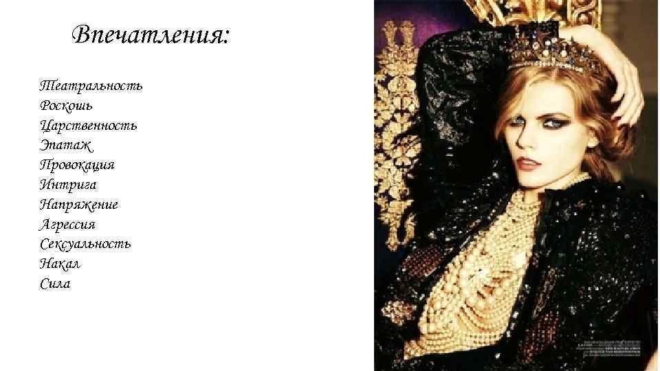 Впечатления: Театральность Роскошь Царственность Эпатаж Провокация Интрига Напряжение Агрессия Сексуальность Накал Сила 