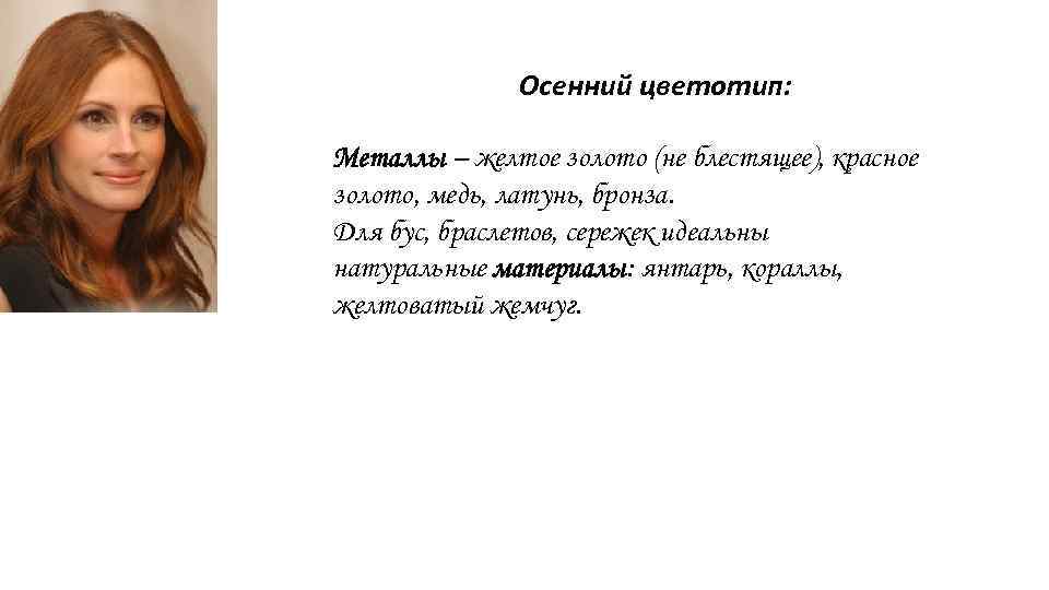 Осенний цветотип: Металлы – желтое золото (не блестящее), красное золото, медь, латунь, бронза. Для