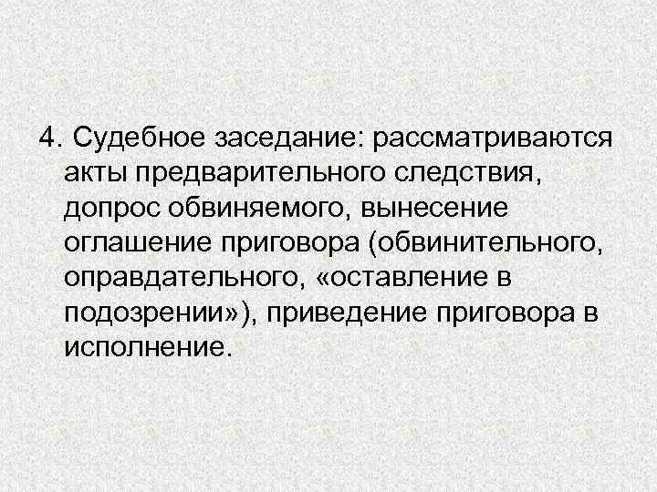 4. Судебное заседание: рассматриваются акты предварительного следствия, допрос обвиняемого, вынесение оглашение приговора (обвинительного, оправдательного,