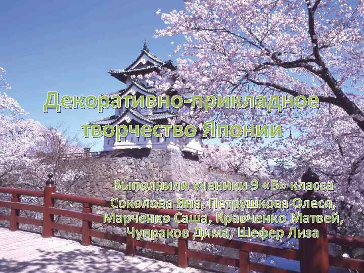 Декоративно-прикладное творчество Японии Выполнили ученики 9 «Б» класса Соколова Яна, Петрушкова Олеся, Марченко Саша,