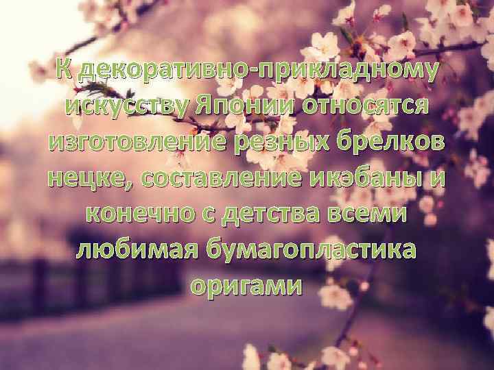 К декоративно-прикладному искусству Японии относятся изготовление резных брелков нецке, составление икэбаны и конечно с