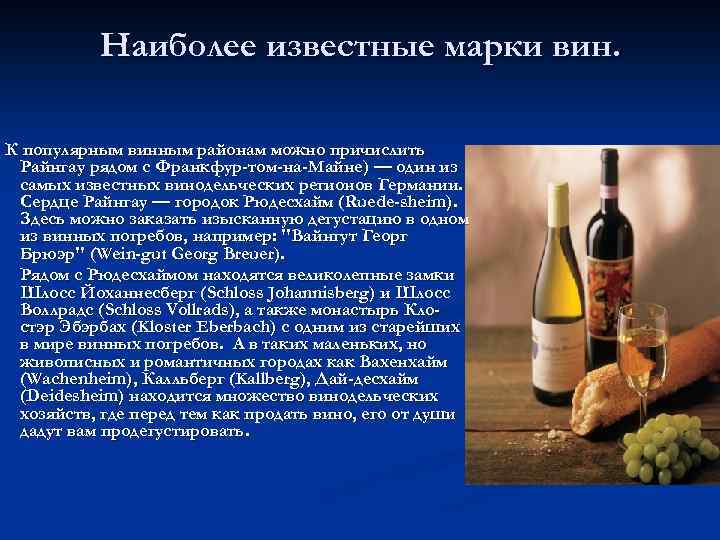 Наиболее известные марки вин. К популярным винным районам можно причислить Райнгау рядом с Франкфур-том-на-Майне)