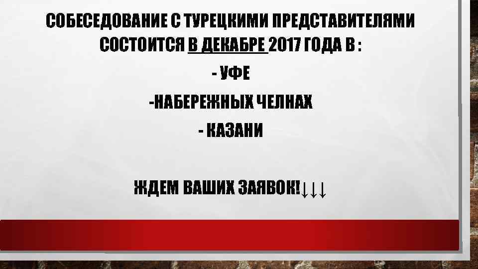 СОБЕСЕДОВАНИЕ С ТУРЕЦКИМИ ПРЕДСТАВИТЕЛЯМИ СОСТОИТСЯ В ДЕКАБРЕ 2017 ГОДА В : - УФЕ -НАБЕРЕЖНЫХ