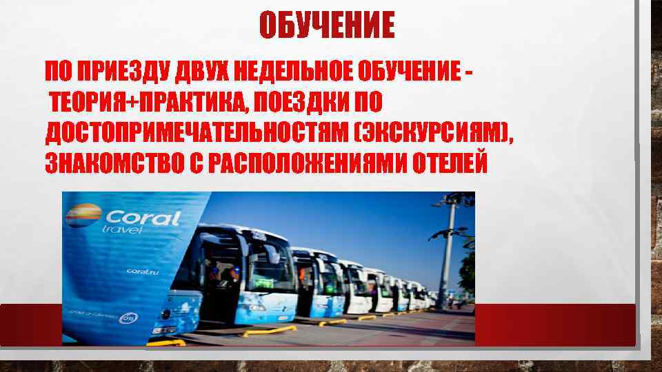 ОБУЧЕНИЕ ПО ПРИЕЗДУ ДВУХ НЕДЕЛЬНОЕ ОБУЧЕНИЕ ТЕОРИЯ+ПРАКТИКА, ПОЕЗДКИ ПО ДОСТОПРИМЕЧАТЕЛЬНОСТЯМ (ЭКСКУРСИЯМ), ЗНАКОМСТВО С РАСПОЛОЖЕНИЯМИ
