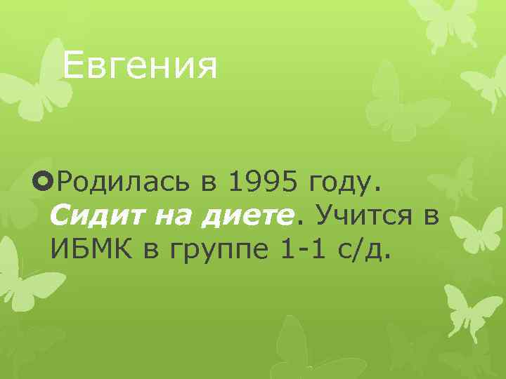 Евгения Родилась в 1995 году. Сидит на диете. Учится в ИБМК в группе 1
