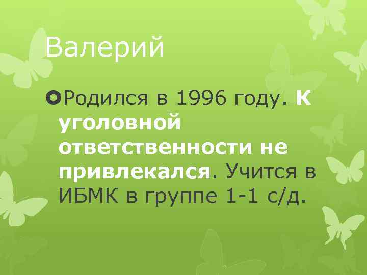 Валерий Родился в 1996 году. К уголовной ответственности не привлекался. Учится в ИБМК в