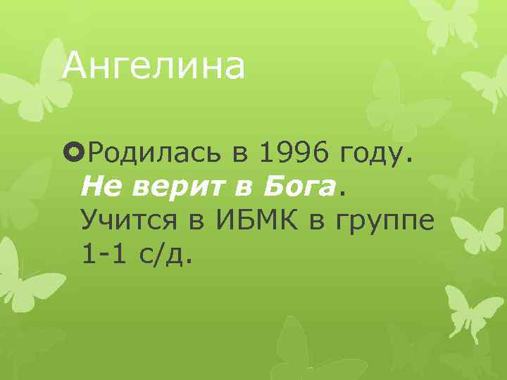 Ангелина Родилась в 1996 году. Не верит в Бога. Учится в ИБМК в группе
