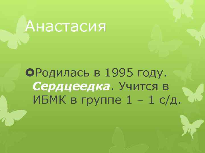 Анастасия Родилась в 1995 году. Сердцеедка. Учится в ИБМК в группе 1 – 1