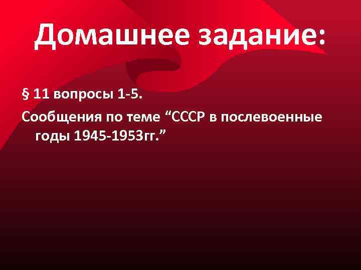 Домашнее задание: § 11 вопросы 1 -5. Сообщения по теме “СССР в послевоенные годы