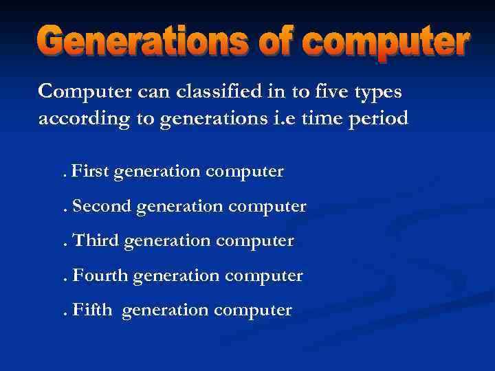 Computer can classified in to five types according to generations i. e time period.