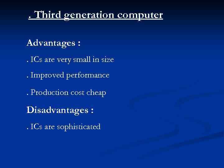 . Third generation computer Advantages : . ICs are very small in size. Improved
