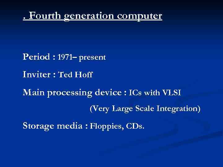 . Fourth generation computer Period : 1971– present Inviter : Ted Hoff Main processing