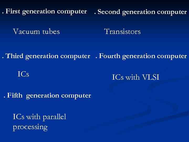 . First generation computer. Second generation computer Vacuum tubes Transistors . Third generation computer.