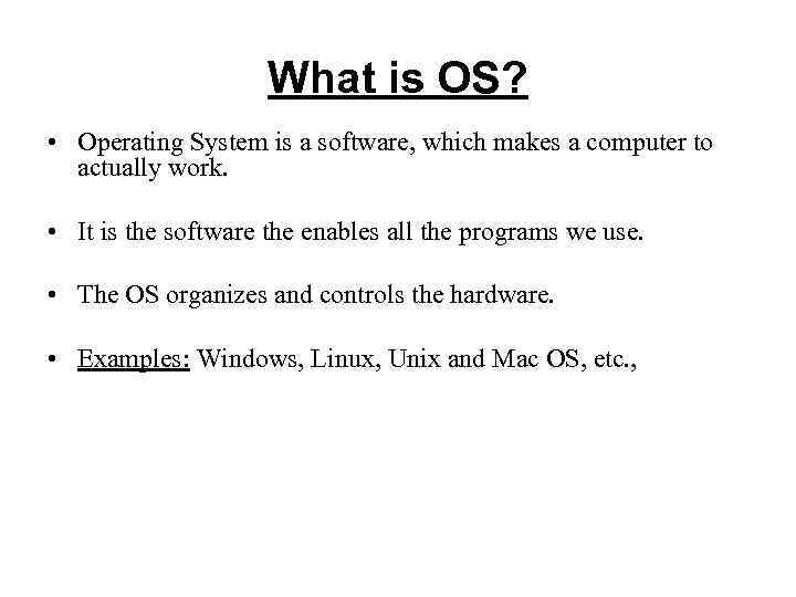 What is OS? • Operating System is a software, which makes a computer to