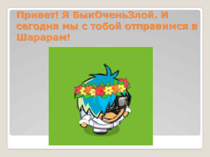 Привет! Я Бык. Очень. Злой. И сегодня мы с тобой отправимся в Шарарам! 
