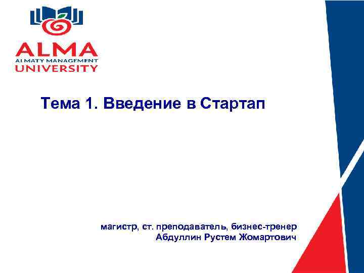 Тема 1. Введение в Стартап магистр, ст. преподаватель, бизнес-тренер Абдуллин Рустем Жомартович 