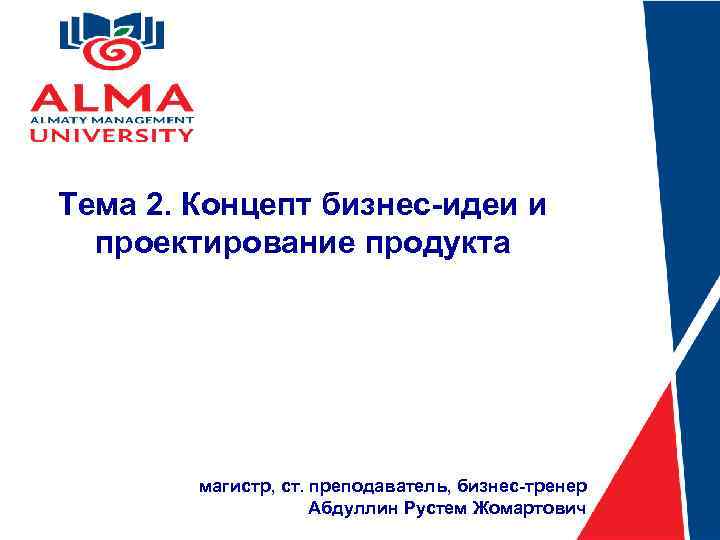 Тема 2. Концепт бизнес-идеи и проектирование продукта магистр, ст. преподаватель, бизнес-тренер Абдуллин Рустем Жомартович