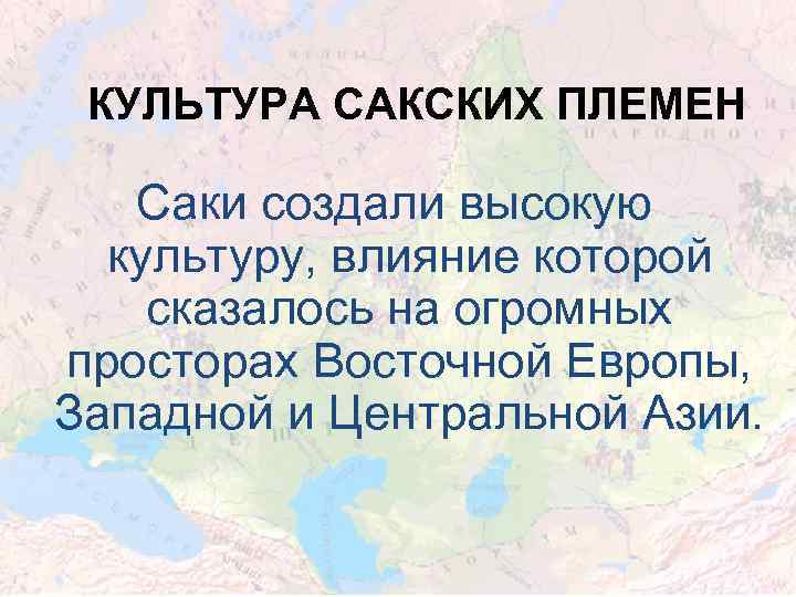 КУЛЬТУРА САКСКИХ ПЛЕМЕН Саки создали высокую культуру, влияние которой сказалось на огромных просторах Восточной