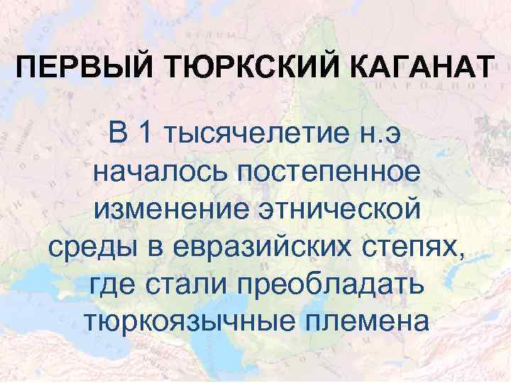 ПЕРВЫЙ ТЮРКСКИЙ КАГАНАТ В 1 тысячелетие н. э началось постепенное изменение этнической среды в