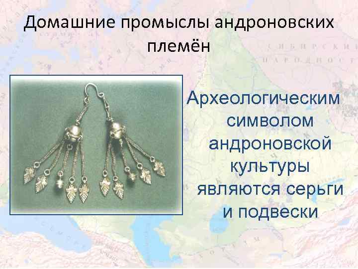 Домашние промыслы андроновских племён Археологическим символом андроновской культуры являются серьги и подвески 