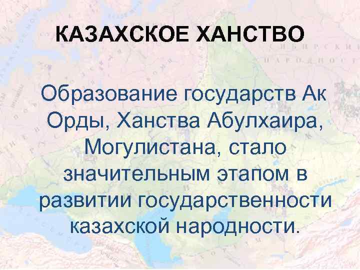 КАЗАХСКОЕ ХАНСТВО Образование государств Ак Орды, Ханства Абулхаира, Могулистана, стало значительным этапом в развитии