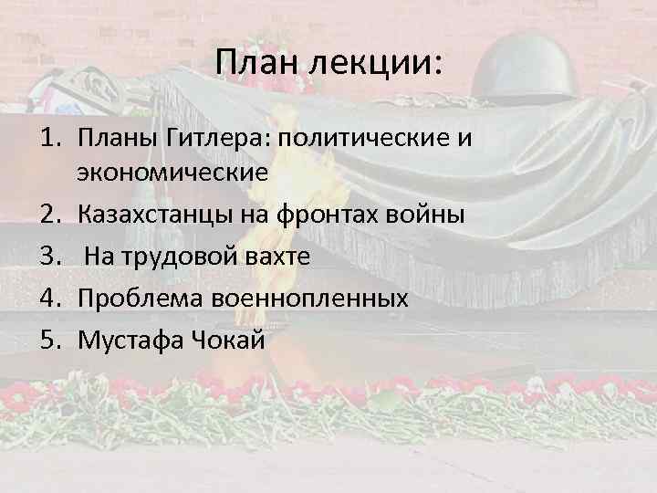 План лекции: 1. Планы Гитлера: политические и экономические 2. Казахстанцы на фронтах войны 3.