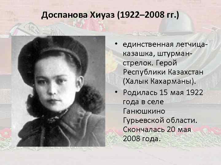 Доспанова Хиуаз (1922– 2008 гг. ) • единственная летчицаказашка, штурманстрелок. Герой Республики Казахстан (Халык
