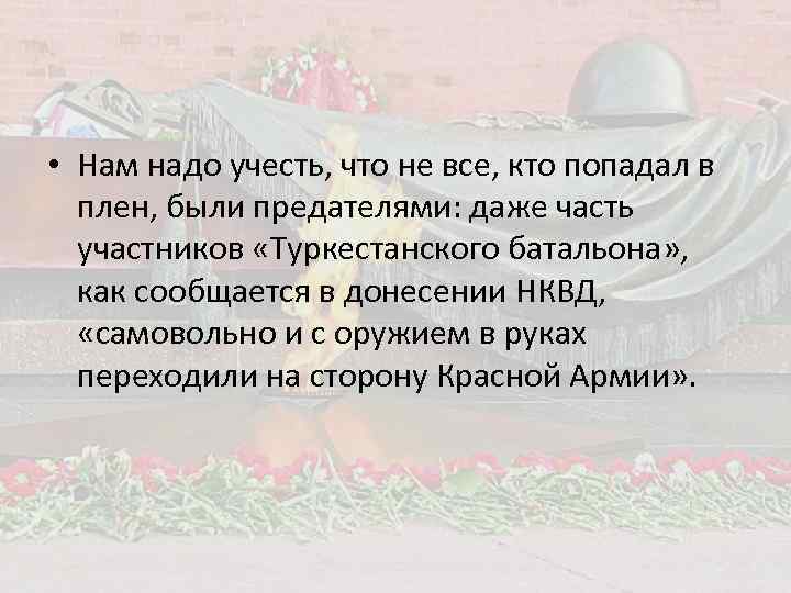  • Нам надо учесть, что не все, кто попадал в плен, были предателями: