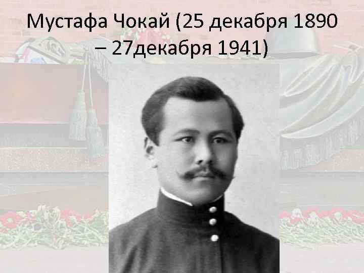 Мустафа Чокай (25 декабря 1890 – 27 декабря 1941) 