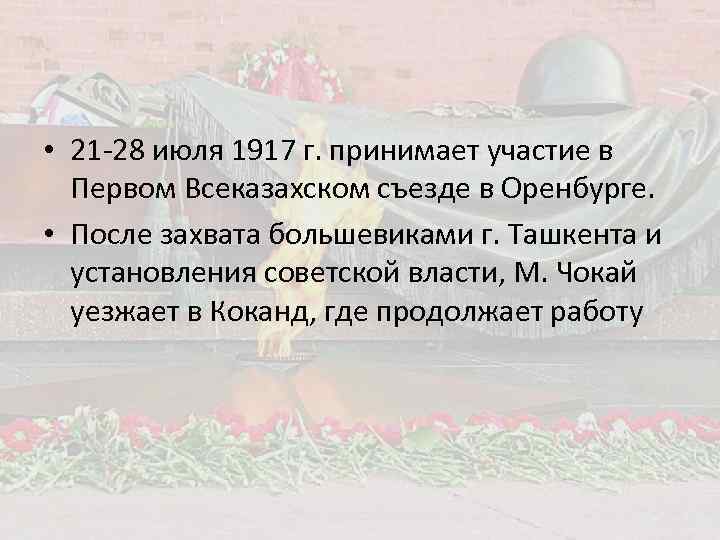  • 21 -28 июля 1917 г. принимает участие в Первом Всеказахском съезде в