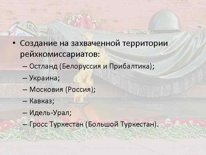  • Создание на захваченной территории рейхкомиссариатов: – Остланд (Белоруссия и Прибалтика); – Украина;