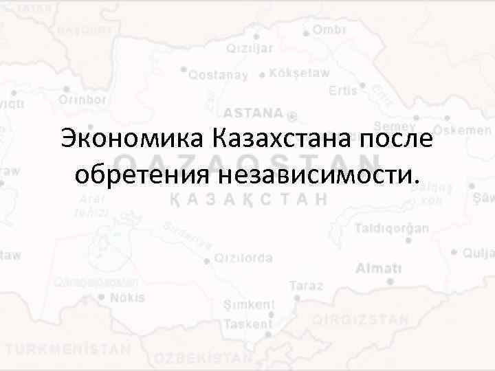 Экономика Казахстана после обретения независимости. 