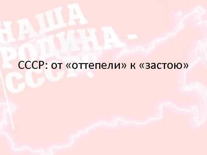 СССР: от «оттепели» к «застою» 