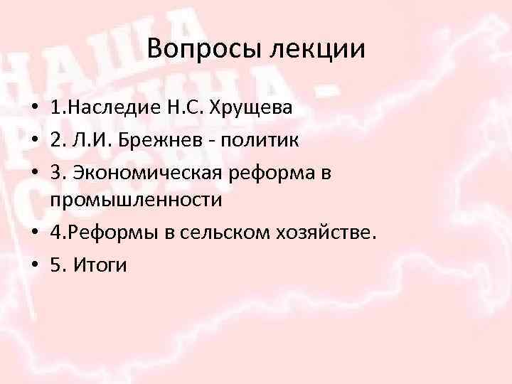 Вопросы лекции • 1. Наследие Н. С. Хрущева • 2. Л. И. Брежнев -