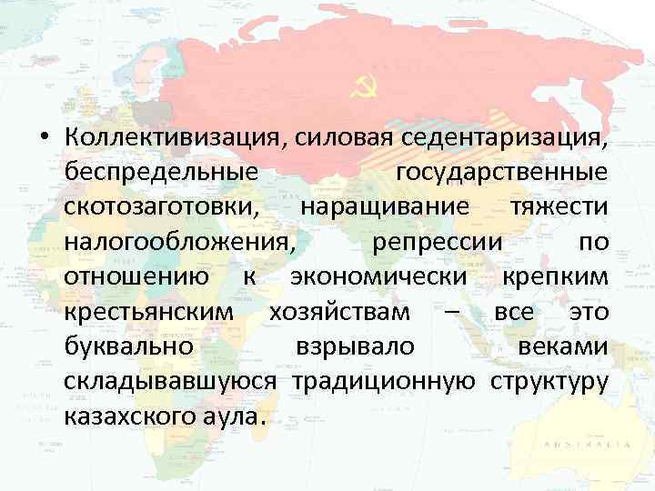  • Коллективизация, силовая седентаризация, беспредельные государственные скотозаготовки, наращивание тяжести налогообложения, репрессии по отношению