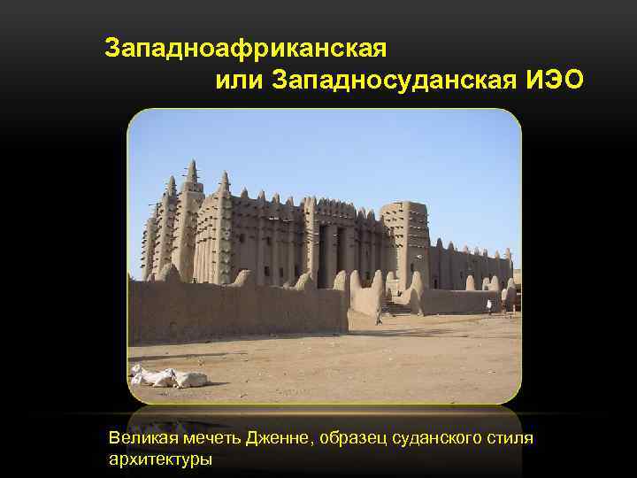 Западноафриканская или Западносуданская ИЭО Великая мечеть Дженне, образец суданского стиля архитектуры 
