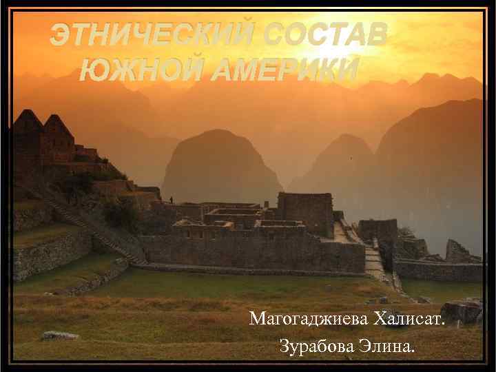 ЭТНИЧЕСКИЙ СОСТАВ ЮЖНОЙ АМЕРИКИ Магогаджиева Халисат. Зурабова Элина. 
